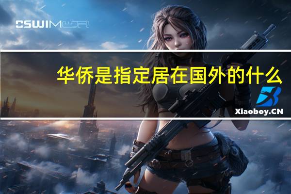 华侨是指定居在国外的什么