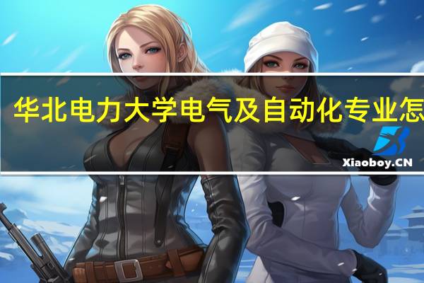 华北电力大学电气及自动化专业怎么样