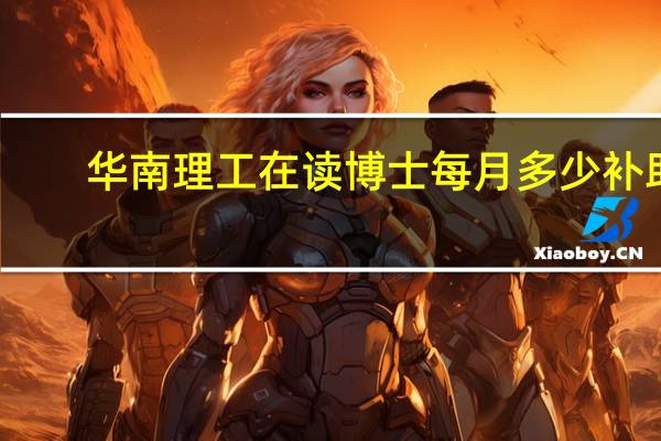 华南理工在读博士每月多少补助