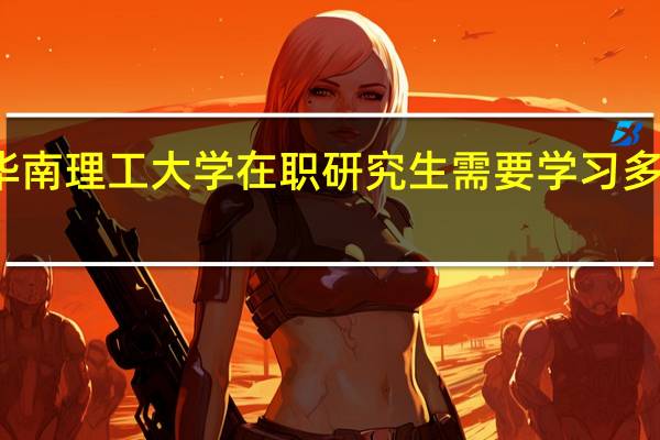 华南理工大学在职研究生需要学习多长时间