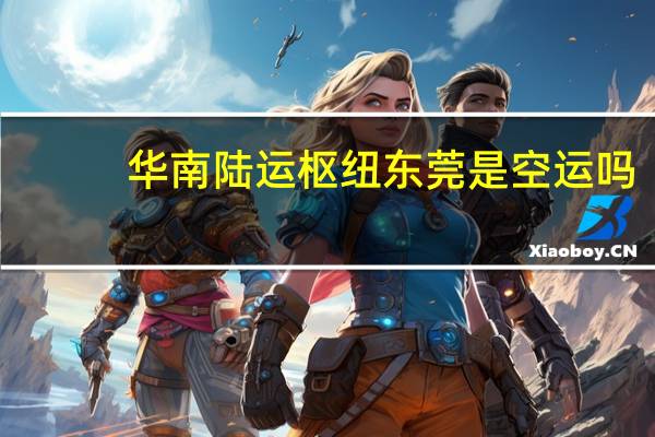 华南陆运枢纽东莞是空运吗