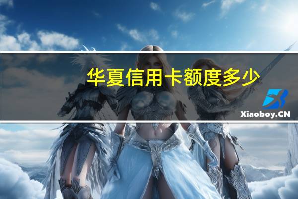 华夏信用卡额度多少