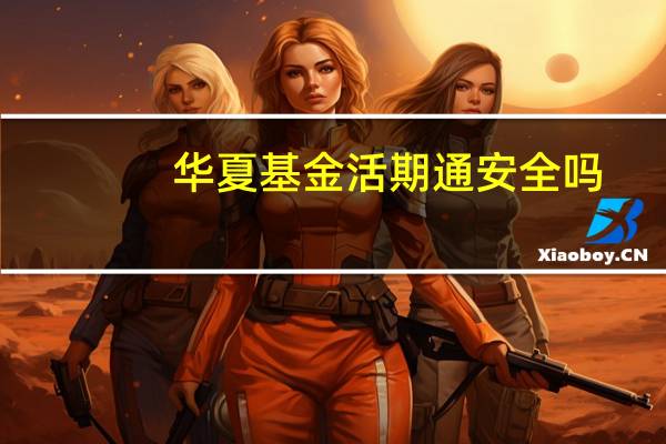 华夏基金活期通安全吗