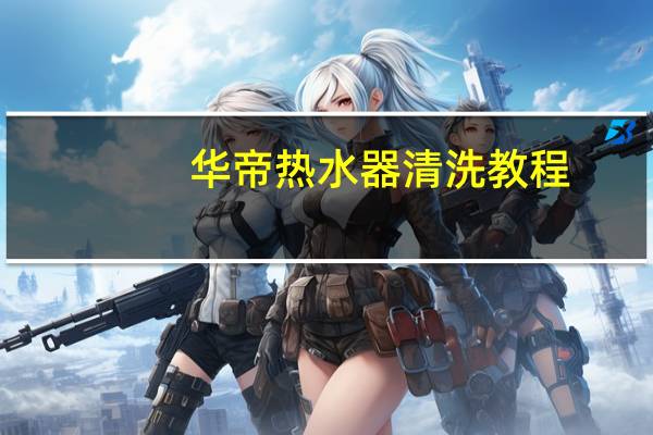 华帝热水器清洗教程