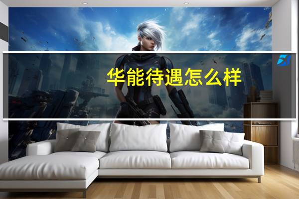 华能待遇怎么样