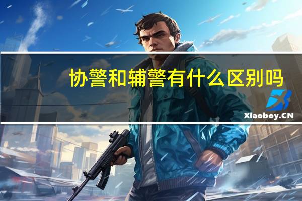 协警和辅警有什么区别吗?