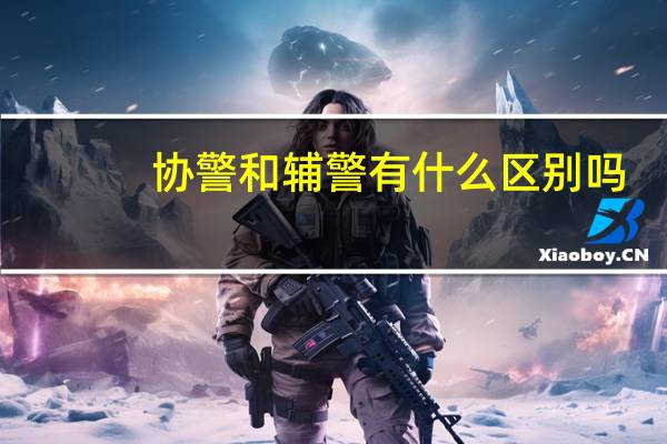 协警和辅警有什么区别吗？