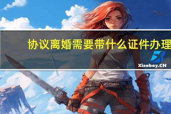 协议离婚需要带什么证件办理