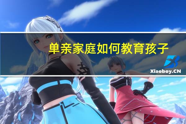 单亲家庭如何教育孩子