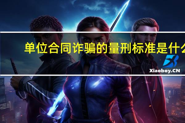 单位合同诈骗的量刑标准是什么