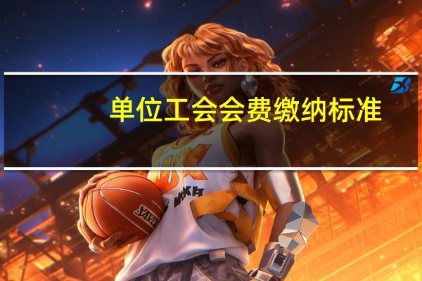 单位工会会费缴纳标准