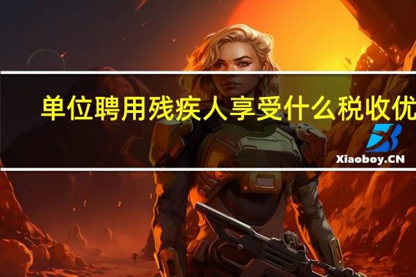 单位聘用残疾人享受什么税收优惠