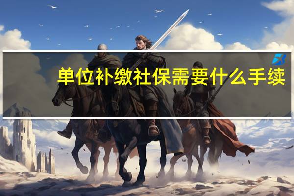单位补缴社保需要什么手续