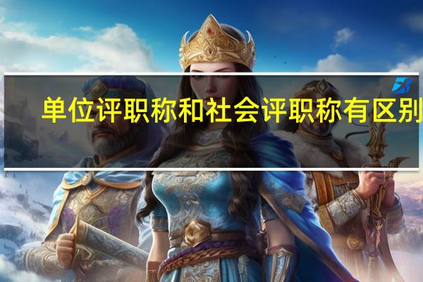 单位评职称和社会评职称有区别吗