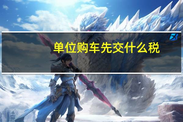 单位购车先交什么税