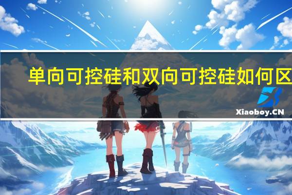 单向可控硅和双向可控硅如何区分