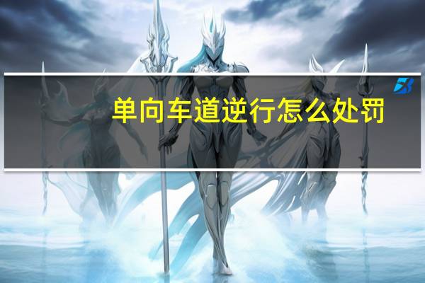 单向车道逆行怎么处罚