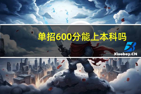 单招600分能上本科吗