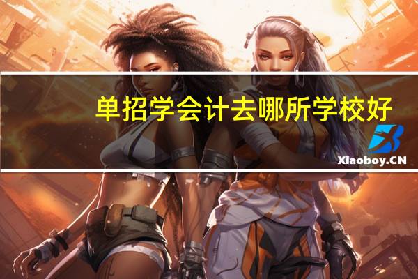 单招学会计去哪所学校好
