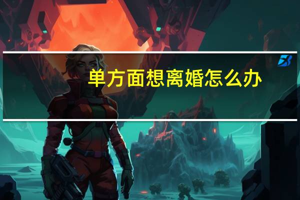 单方面想离婚怎么办