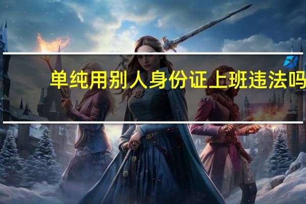 单纯用别人身份证上班违法吗