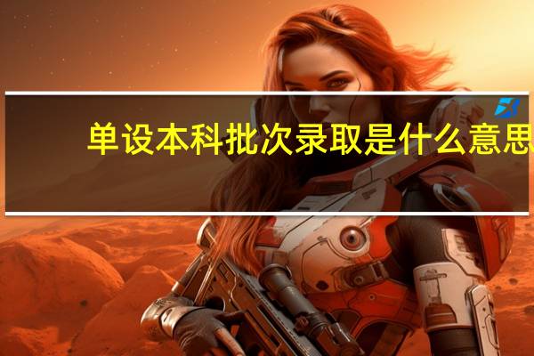 单设本科批次录取是什么意思