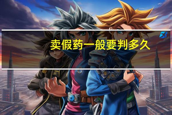 卖假药一般要判多久