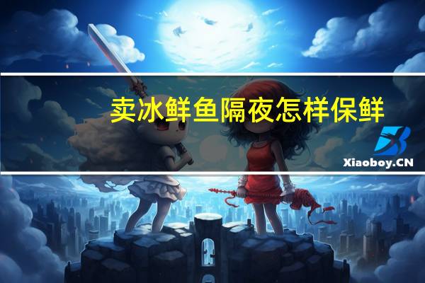 卖冰鲜鱼隔夜怎样保鲜