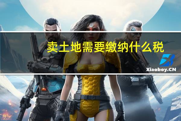 卖土地需要缴纳什么税