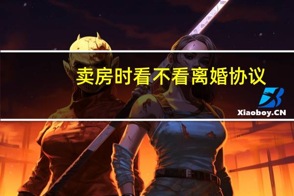 卖房时看不看离婚协议