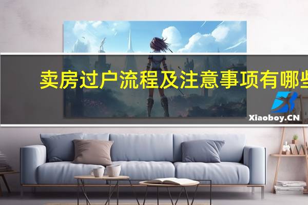 卖房过户流程及注意事项有哪些