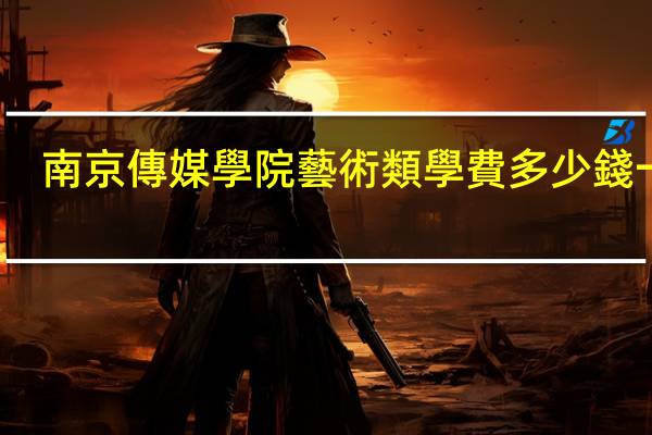 南京傳媒學院藝術類學費多少錢一年