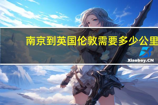 南京到英国伦敦需要多少公里