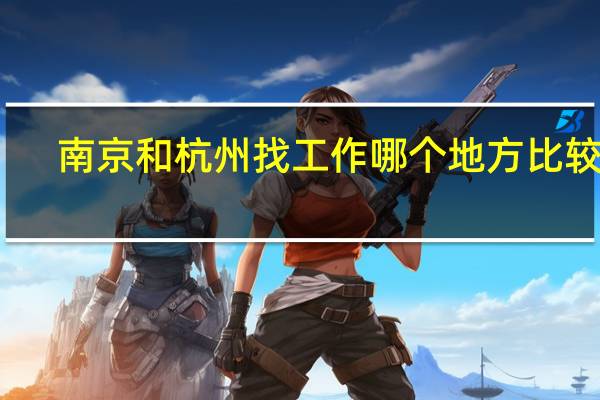 南京和杭州找工作哪个地方比较好