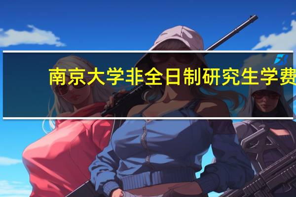 南京大学非全日制研究生学费