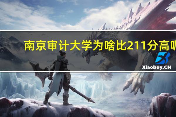 南京审计大学为啥比211分高呢