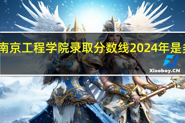南京工程学院录取分数线2024年是多少分(附各省录取最低分)