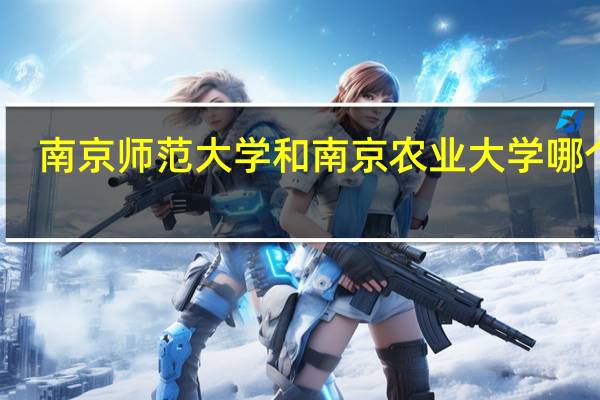 南京师范大学和南京农业大学哪个好