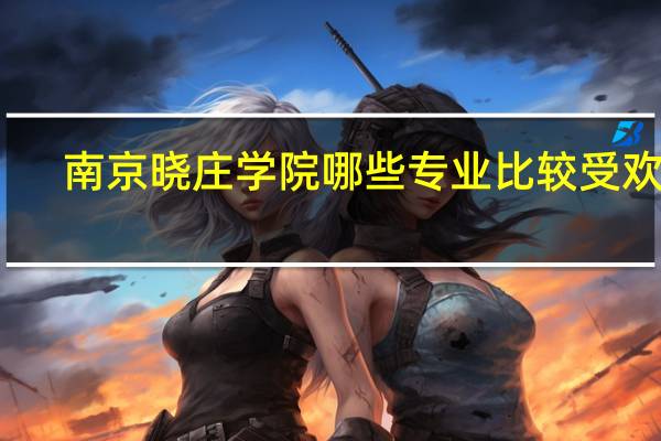 南京晓庄学院哪些专业比较受欢迎