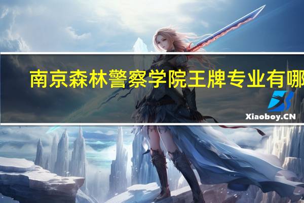 南京森林警察学院王牌专业有哪些