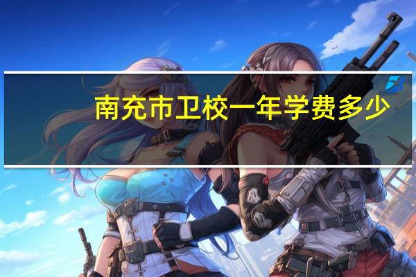 南充市卫校一年学费多少