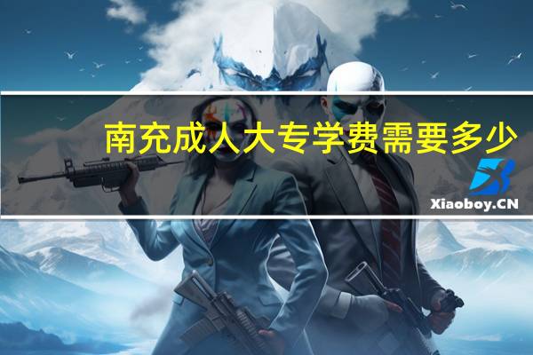南充成人大专学费需要多少