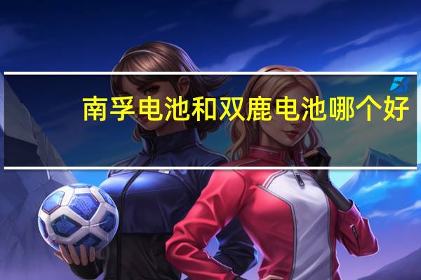 南孚电池和双鹿电池哪个好
