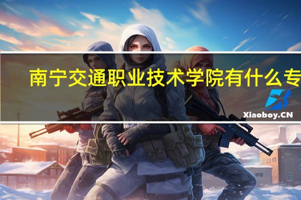 南宁交通职业技术学院有什么专业