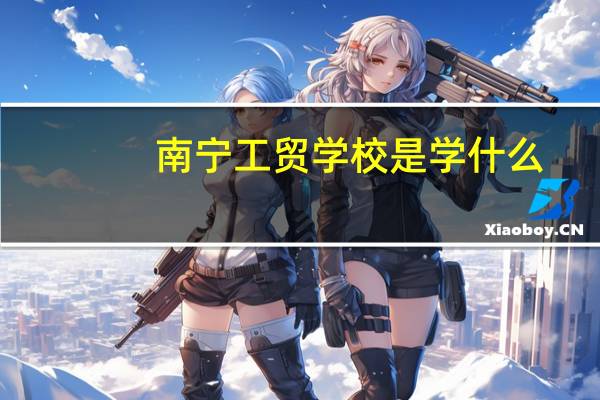 南宁工贸学校是学什么