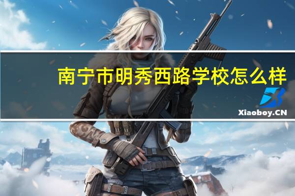 南宁市明秀西路学校怎么样