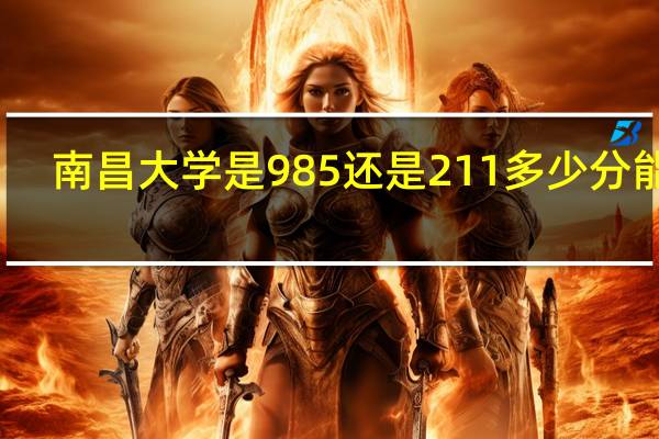 南昌大学是985还是211多少分能上