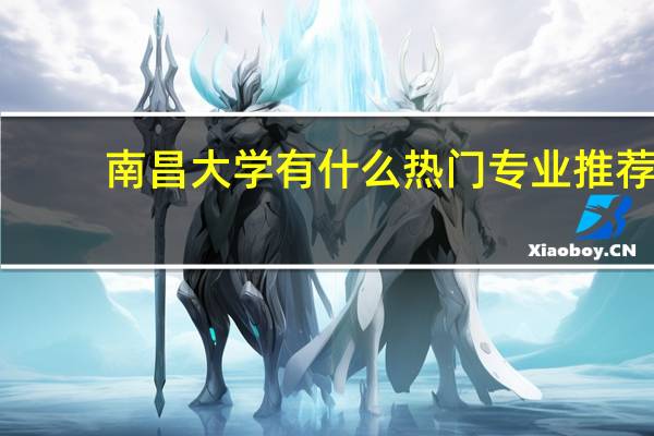 南昌大学有什么热门专业推荐