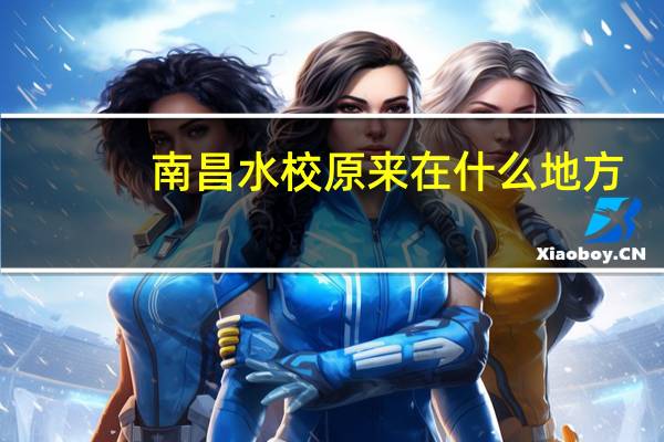 南昌水校原来在什么地方