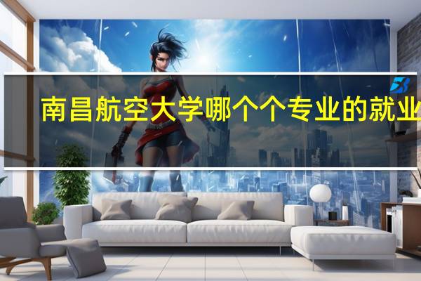 南昌航空大学哪个个专业的就业好
